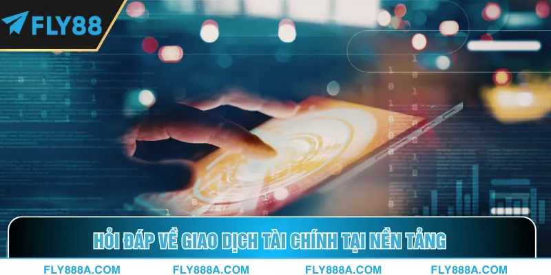 Hỏi đáp về giao dịch tài chính tại nền tảng